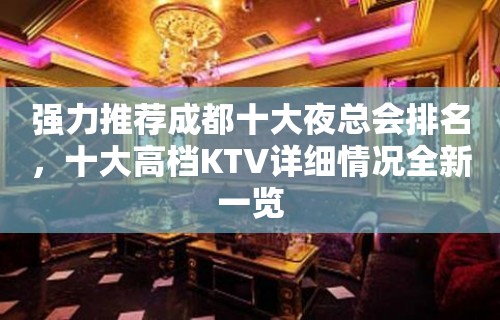 强力推荐成都十大夜总会排名，十大高档KTV详细情况全新一览