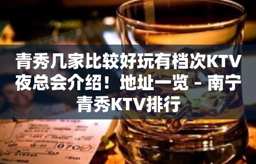 青秀几家比较好玩有档次KTV夜总会介绍！地址一览 – 南宁青秀KTV排行