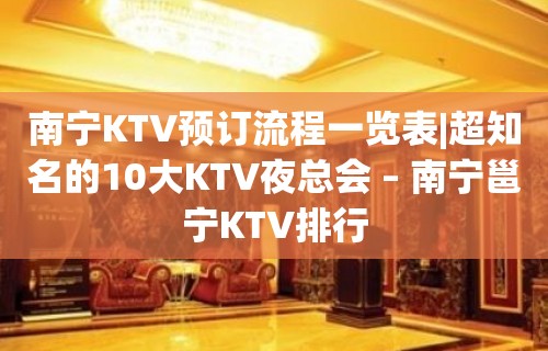 南宁KTV预订流程一览表|超知名的10大KTV夜总会 – 南宁邕宁KTV排行