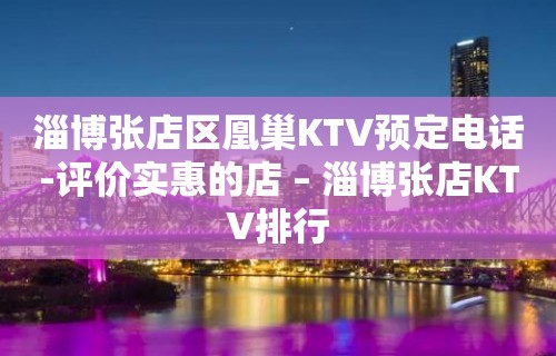 淄博张店区凰巢KTV预定电话-评价实惠的店 – 淄博张店KTV排行