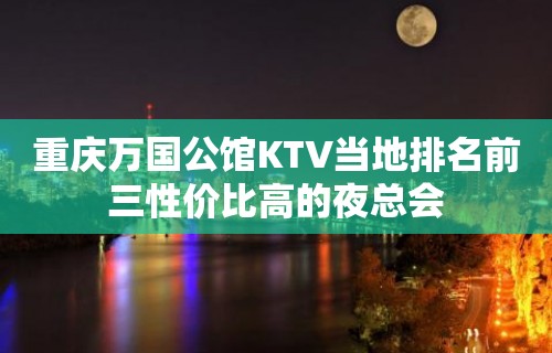 重庆万国公馆KTV当地排名前三性价比高的夜总会