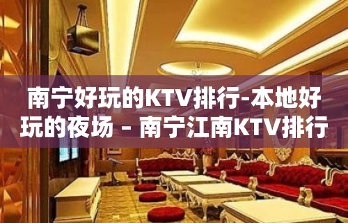 南宁好玩的KTV排行-本地好玩的夜场 – 南宁江南KTV排行