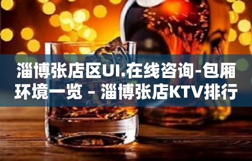 淄博张店区UI.在线咨询-包厢环境一览 – 淄博张店KTV排行