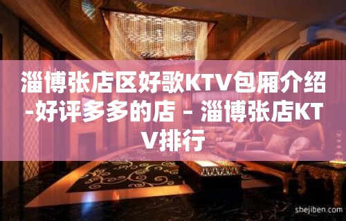 淄博张店区好歌KTV包厢介绍-好评多多的店 – 淄博张店KTV排行