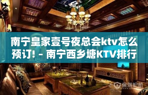 南宁皇家壹号夜总会ktv怎么预订! – 南宁西乡塘KTV排行