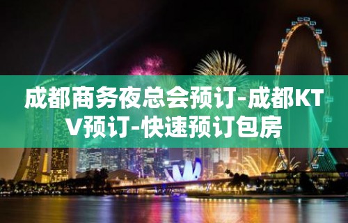 成都商务夜总会预订-成都KTV预订-快速预订包房