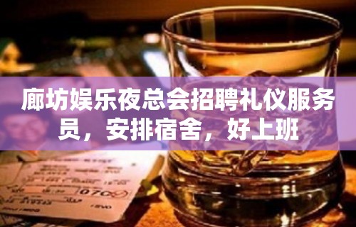 廊坊娱乐夜总会招聘礼仪服务员，安排宿舍，好上班