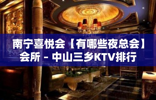 南宁喜悦会【有哪些夜总会】会所 – 中山三乡KTV排行