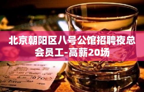 北京朝阳区八号公馆招聘夜总会员工-高薪20场