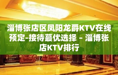 淄博张店区凤阳龙爵KTV在线预定-接待蕞优选择 – 淄博张店KTV排行