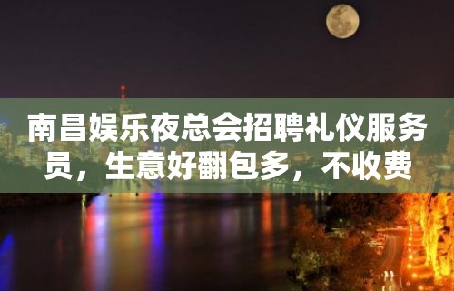 南昌娱乐夜总会招聘礼仪服务员，生意好翻包多，不收费