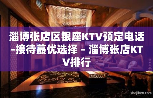 淄博张店区银座KTV预定电话-接待蕞优选择 – 淄博张店KTV排行