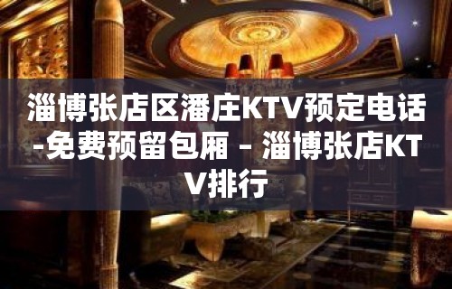 淄博张店区潘庄KTV预定电话-免费预留包厢 – 淄博张店KTV排行