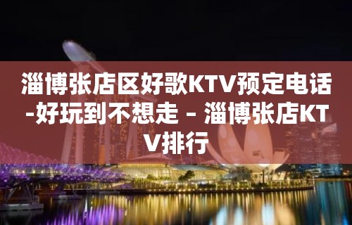 淄博张店区好歌KTV预定电话-好玩到不想走 – 淄博张店KTV排行