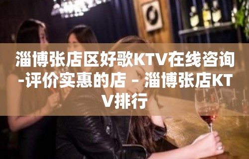 淄博张店区好歌KTV在线咨询-评价实惠的店 – 淄博张店KTV排行