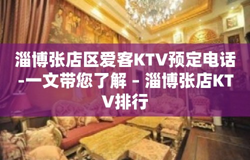 淄博张店区爱客KTV预定电话-一文带您了解 – 淄博张店KTV排行