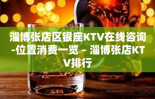 淄博张店区银座KTV在线咨询-位置消费一览 – 淄博张店KTV排行