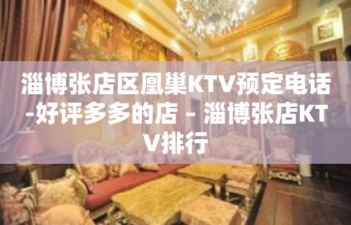 淄博张店区凰巢KTV预定电话-好评多多的店 – 淄博张店KTV排行