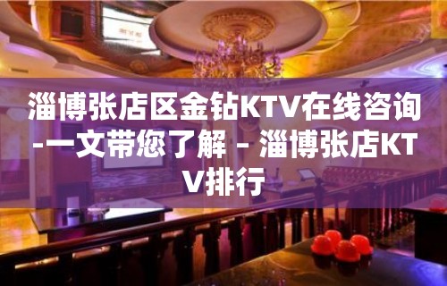 淄博张店区金钻KTV在线咨询-一文带您了解 – 淄博张店KTV排行