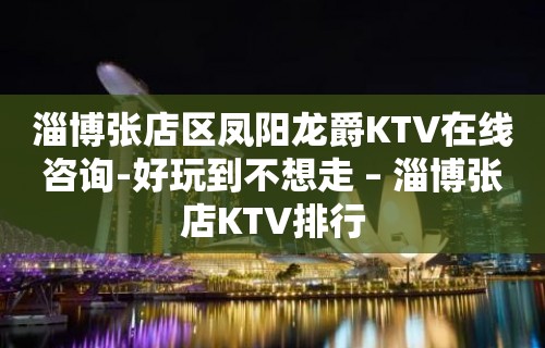 淄博张店区凤阳龙爵KTV在线咨询-好玩到不想走 – 淄博张店KTV排行