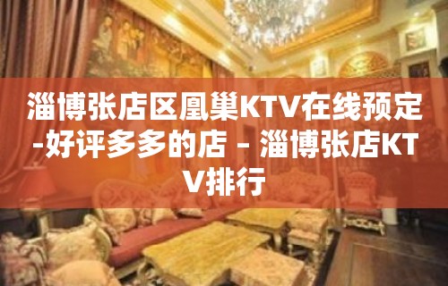 淄博张店区凰巢KTV在线预定-好评多多的店 – 淄博张店KTV排行