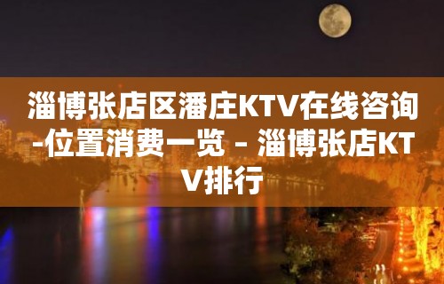 淄博张店区潘庄KTV在线咨询-位置消费一览 – 淄博张店KTV排行