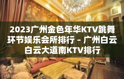 2023广州金色年华KTV跳舞环节娱乐会所排行 – 广州白云白云大道南KTV排行