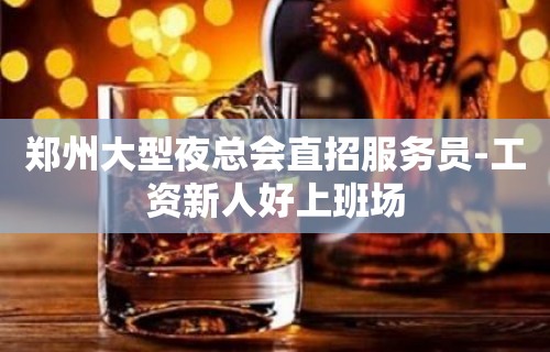 郑州大型夜总会直招服务员-工资新人好上班场