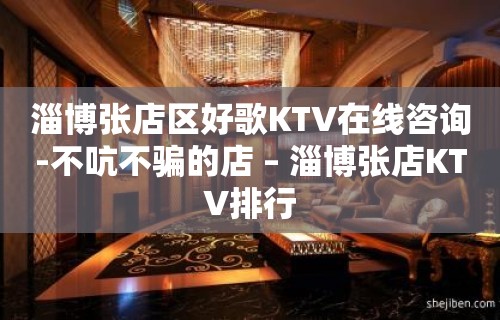 淄博张店区好歌KTV在线咨询-不吭不骗的店 – 淄博张店KTV排行