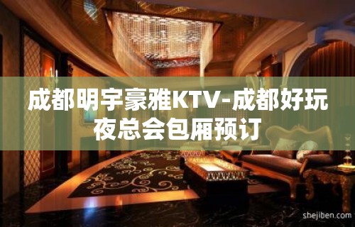 成都明宇豪雅KTV-成都好玩夜总会包厢预订