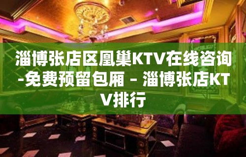 淄博张店区凰巢KTV在线咨询-免费预留包厢 – 淄博张店KTV排行