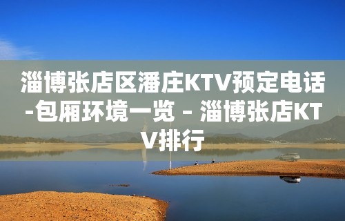 淄博张店区潘庄KTV预定电话-包厢环境一览 – 淄博张店KTV排行