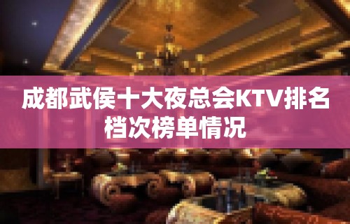 成都武侯十大夜总会KTV排名档次榜单情况