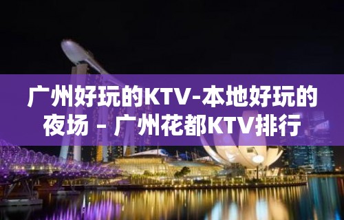 广州好玩的KTV-本地好玩的夜场 – 广州花都KTV排行