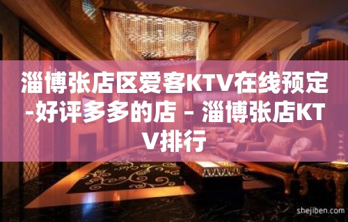 淄博张店区爱客KTV在线预定-好评多多的店 – 淄博张店KTV排行