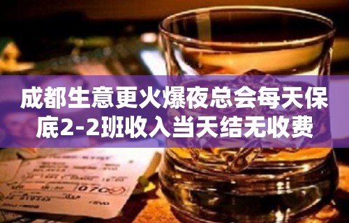 成都生意更火爆夜总会每天保底2-2班收入当天结无收费