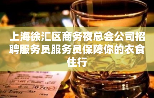 上海徐汇区商务夜总会公司招聘服务员服务员保障你的衣食住行