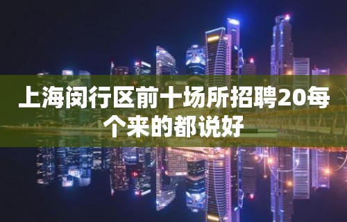 上海闵行区前十场所招聘20每个来的都说好