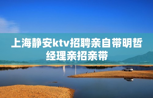 上海静安ktv招聘亲自带明哲经理亲招亲带