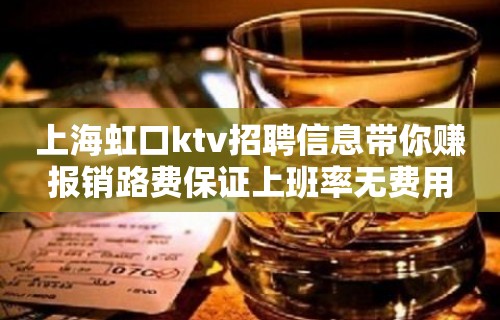 上海虹口ktv招聘信息带你赚报销路费保证上班率无费用