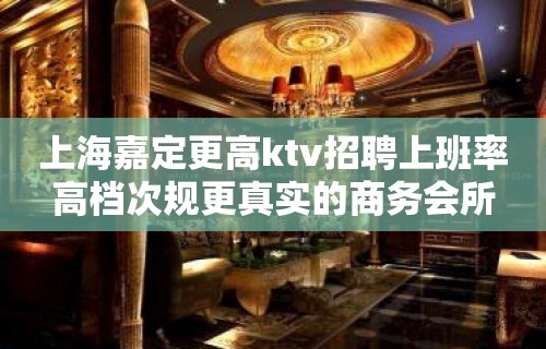 上海嘉定更高ktv招聘上班率高档次规更真实的商务会所