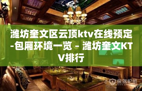 潍坊奎文区云顶ktv在线预定-包厢环境一览 – 潍坊奎文KTV排行