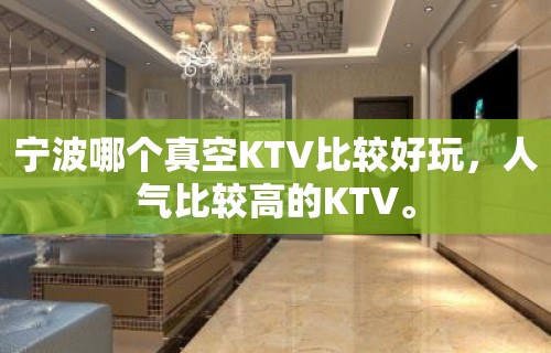 宁波哪个真空KTV比较好玩，人气比较高的KTV。