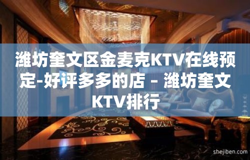 潍坊奎文区金麦克KTV在线预定-好评多多的店 – 潍坊奎文KTV排行