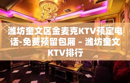 潍坊奎文区金麦克KTV预定电话-免费预留包厢 – 潍坊奎文KTV排行