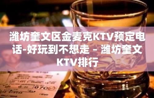 潍坊奎文区金麦克KTV预定电话-好玩到不想走 – 潍坊奎文KTV排行