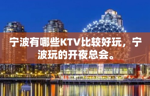 宁波有哪些KTV比较好玩，宁波玩的开夜总会。