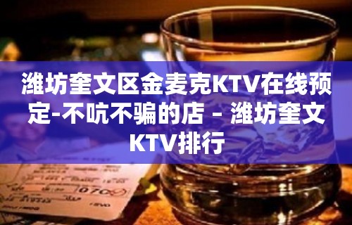 潍坊奎文区金麦克KTV在线预定-不吭不骗的店 – 潍坊奎文KTV排行