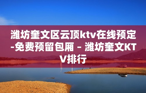 潍坊奎文区云顶ktv在线预定-免费预留包厢 – 潍坊奎文KTV排行