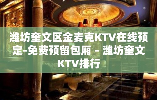 潍坊奎文区金麦克KTV在线预定-免费预留包厢 – 潍坊奎文KTV排行